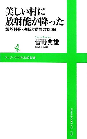 美しい村に放射能が降った ~飯舘村長・決断と覚悟の120日~ (ワニブックスPLUS新書) 菅野 典雄