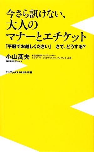今さら訊けない、大人のマナーとエチケット ~「平服でお越しください」さて、どうする~ (ワニブックスPLUS新書) 小山 高夫