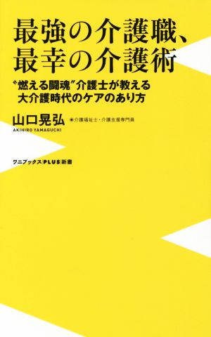 最強の介護職、最幸の介護術 -“燃える闘魂”介護士が教える大介護時代のケアのあり方- (ワニブックスPLUS新書) 山口 晃弘