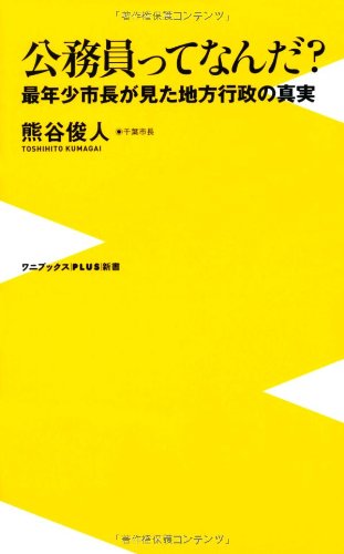 公務員ってなんだ ~最年少市長が見た地方行政の真実~ (ワニブックスPLUS新書) 熊谷 俊人