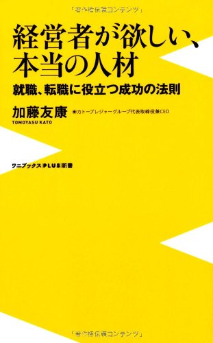 経営者が欲しい、本当の人材 ~就職、転職に役立つ成功の法則~ (ワニブックスPLUS新書) 加藤 友康