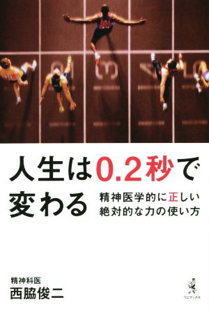 人生は0.2秒で変わる - 精神医学的に正しい絶対的な力の使い方 - 西脇 俊二