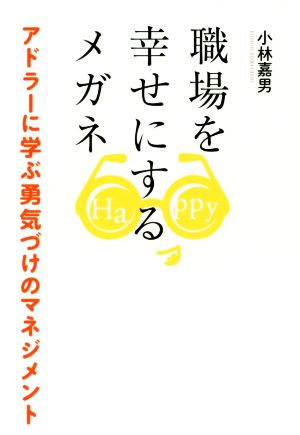 職場を幸せにするメガネ アドラーに学ぶ勇気づけのマネジメント 小林 嘉男; 発行:まる出版
