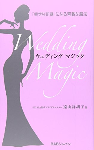 ウェディングマジック: 「幸せな花嫁」になる素敵な魔法 遠山 詳胡子