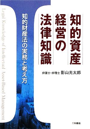 知的資産経営の法律知識: 知的財産法の実務と考え方 影山 光太郎