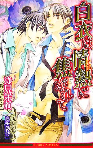 白衣は情熱(こい)に焦がれて (ビーボーイノベルズ) (B-BOY NOVELS) 浅見 茉莉; 高永 ひなこ