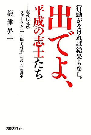 出でよ、平成の志士たち: 行動がなければ結果もなし。 現代版私塾「フォーラム二一・梅下村塾」と共に二四年 梅津 昇一