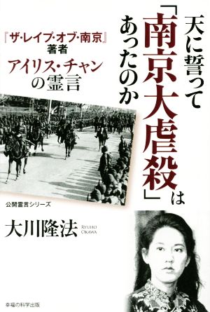 天に誓って「南京大虐殺」はあったのか ―『ザ・レイプ・オブ・南京』著者 アイリス・チャンの霊言― (公開霊言シリーズ) 大川隆法