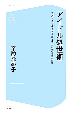 アイドル処世術 滝川クリステルからモー娘。まで、なめ子の異常な愛情 (コア新書) 辛酸 なめ子