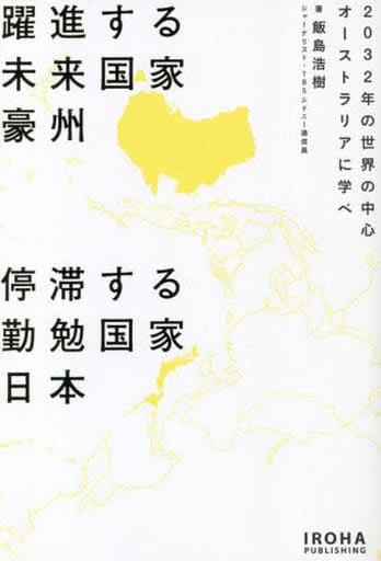 躍進する未来国家豪州 停滞する勤勉国家日本 -2032年の世界の中心 オーストラリアに学べ- 飯島浩樹