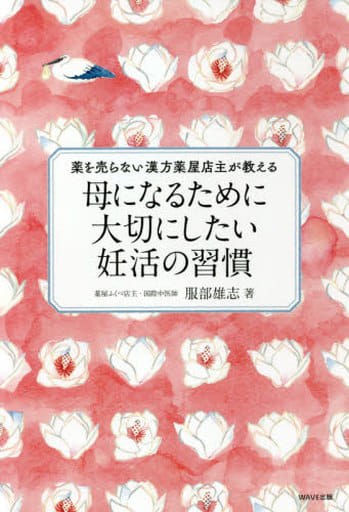 薬を売らない漢方薬屋店主が教える 母になるために大切にしたい妊活の習慣 服部 雄志