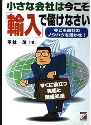小さな会社は今こそ輸入で儲けなさい: 今こそ商法のノウハウを活かせ すぐに役立つ実務と関連知識 平林 茂