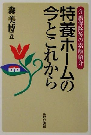 特養ホームの今とこれから: 介護保険後の素顔紹介 森 美博