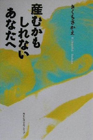 産むかもしれないあなたへ きくち さかえ