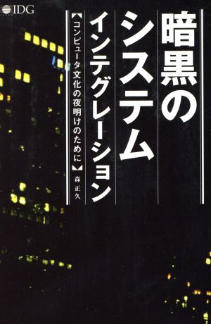 暗黒のシステムインテグレーション―コンピュータ文化の夜明けのために― 森 正久