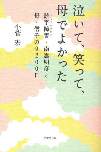 泣いて、笑って、母でよかった~読字障害(ディスレクシア)・南雲明彦と母・信子の9200日 小菅 宏; 南雲明彦