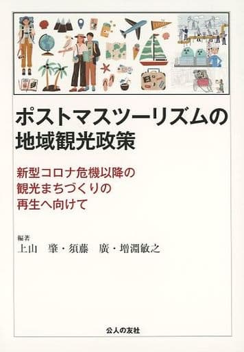 ポストマスツーリズムの地域観光政策―新型コロナ危機以降の観光まちづくりの再生へ向けて 上山肇 須藤廣 増淵敏之 山本朋人 後藤直哉 山原一晃 岩田真理子 森直人 高歓 中村幸子 嶋村豊一 家長千恵子 内桶克之 川津康文 衣幡征治 中田久美子 藤井建人; 大川朝子