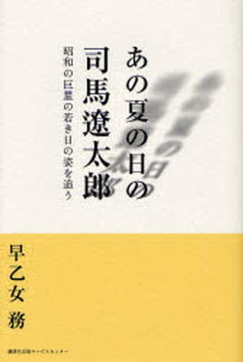 あの夏の日の司馬遼太郎: 昭和の巨星の若き日の姿を追う 早乙女 勉