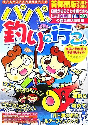 パパ、釣りに行こ。 首都圏版 2007・2008: 子どもがよろこぶ遊び場ガイド 反町 富士夫