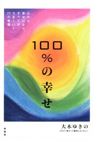 100%の幸せ―心から幸せになり、すべてがうまくいく77の言葉 大木ゆきの