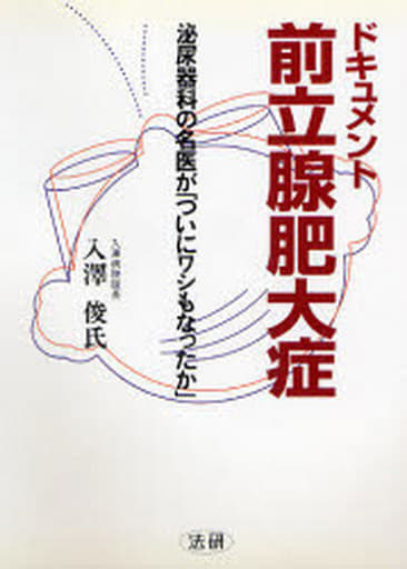 ドキュメント前立腺肥大症: 泌尿器科の名医が「ついにワシもなったか」 入澤 俊氏