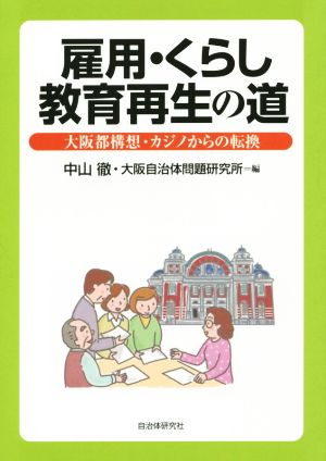 雇用・暮らし・教育の再生の道―大阪都構想・カジノからの転換 森 裕之 梶 哲教 牧野 幸雄 大阪教職員組合 大阪府関係職員労働組合 大阪市役所労働組合 大阪文化団体連合会文化施策提言委員会 大阪保育運動連絡会 全国福祉保育労働組合大阪市社協分会 吹田市職員労働組合 守口の街づくりを考える会 守口市職員労働組合 泉佐野市職員労働組合 堺市職員労働組合 中山 徹; 大阪自治体問題研究所