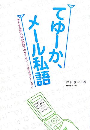 てゆーか、メール私語: オトナが知らない机の下のケータイ・コミュニケーション 松下 慶太