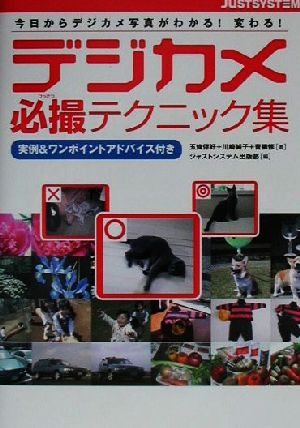 デジカメ必撮テクニック集: 今日からデジカメ写真がわかる変わる 実例&ワンポイントアドバイス付き 五條 伴好 青柳 修 川崎 純子; ジャストシステム出版部