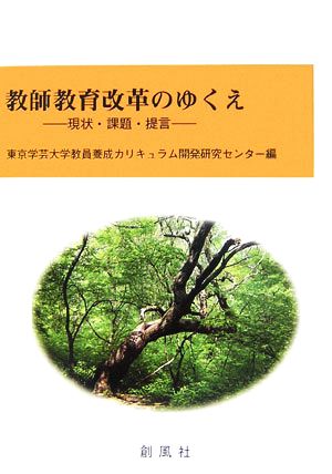 教師教育改革のゆくえ: 現状・課題・提言 東京学芸大学教員養成カリキュラム開発研究