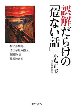 誤解だらけの「危ない話」: 食品添加物、遺伝子組み換え、BSEから電磁波まで 小島 正美