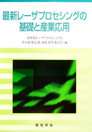 最新レ-ザプロセシングの基礎と産業応用 次世代レーザプロセシングとその産業応用調