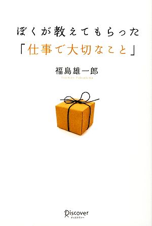 ぼくが教えてもらった「仕事で大切なこと」 福島 雄一郎