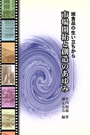 市場開拓と創造のあゆみ: 旭食品の生い立ちから 竹内明義