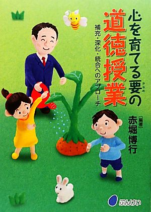 心を育てる要の道徳授業: 補充・深化・統合へのアプロ-チ 赤堀 博行