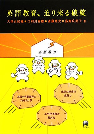 英語教育、迫り来る破綻 大津 由紀雄 江利川 春雄 斎藤 兆史; 鳥飼 玖美子