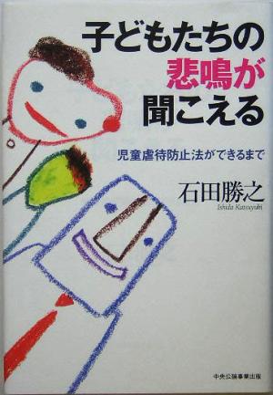 子どもたちの悲鳴が聞こえる: 児童虐待防止法ができるまで 石田 勝之