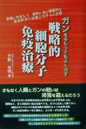 ガンを今もっともよく治す戦略的細胞分子免疫治療: 患者にやさしく、劇的に治す理想的な革命的ガン治療システムの全貌 宇野 克明