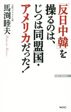 「反日中韓」を操るのは、じつは同盟国・アメリカだった! (WAC BUNKO) 馬渕睦夫