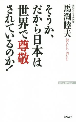 そうか、だから日本は世界で尊敬されているのか! (WAC BUNKO 221) 馬渕睦夫