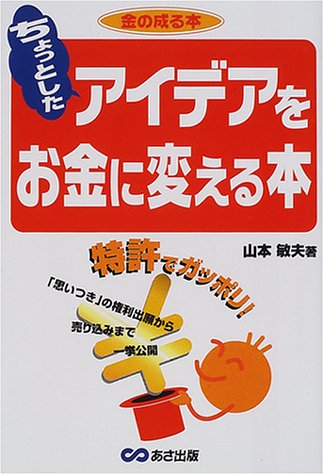 ちょっとしたアイデアをお金に変える本: 金の成る本 特許でガッポリ 山本 敏夫