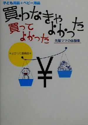 買わなきゃよかった買ってよかった: 子ども用品・ベビー用品 先輩ママの体験集 よかった委員会