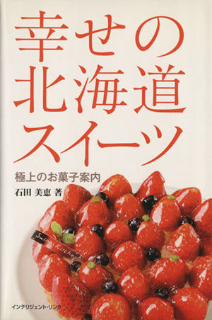 幸せの北海道スイーツ: 極上のお菓子案内 石田 美恵