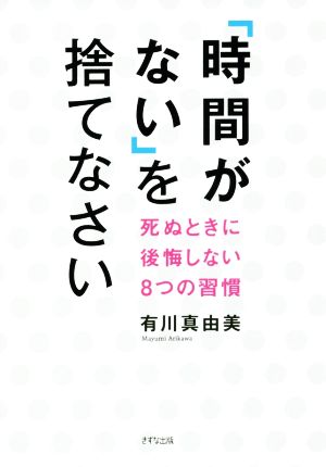 「時間がない」を捨てなさい―死ぬときに後悔しない8つの習慣 有川真由美