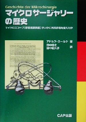 マイクロサ-ジャリ-の歴史: マイクロスコ-プ(手術用顕微鏡)がいかに外科手術を変えたか アドルフ ミールケ Miehlke,Adolf 博之, 田中; 紀久子, 田中