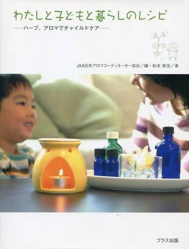 わたしと子どもと暮らしのレシピ: ハーブ、アロマでチャイルドケア JAA日本アロマコーディネーター協会; 松本 美佳
