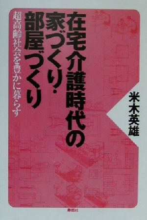 在宅介護時代の家づくり・部屋づくり 超高齢社会を豊かに暮らす 米木 英雄
