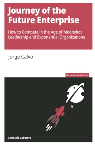 Journey of the Future Enterprise: How to Compete in the Age of Moonshot Leadership and Exponential Organizations (Business Academics) Calvo, Jorge