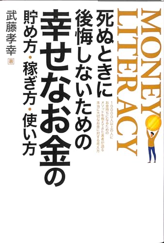 死ぬときに後悔しないための幸せなお金の貯め方・稼ぎ方・使い方 武藤孝幸