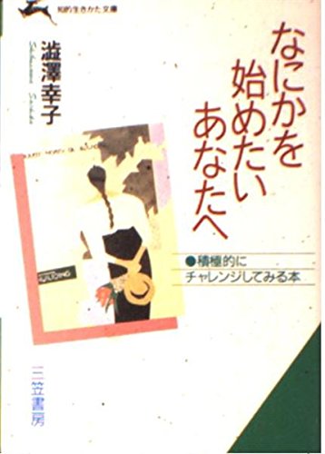 なにかを始めたいあなたへ (知的生きかた文庫 し 18-1) 澁澤 幸子