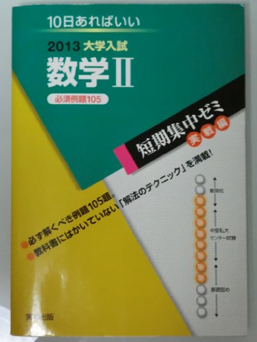 大学入試短期集中ゼミ数学2 2013: 10日あればいい (大学入試短期集中ゼミ 実戦編 18) [Apr 01， 2012] 福島 國光